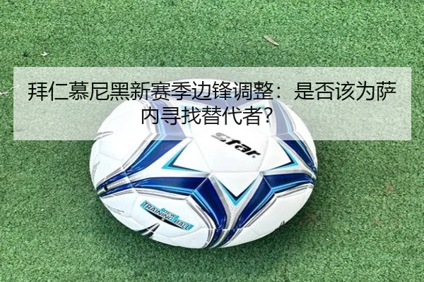 拜仁慕尼黑新赛季边锋调整：是否该为萨内寻找替代者？